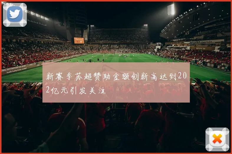 新赛季苏超赞助金额创新高达到202亿元引发关注