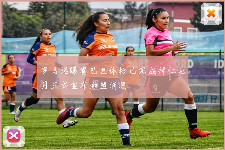 罗马诺曝赛巴里体检已完成拜仁七月正式宣布加盟消息