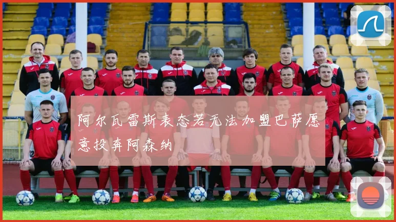 阿尔瓦雷斯表态若无法加盟巴萨愿意投奔阿森纳