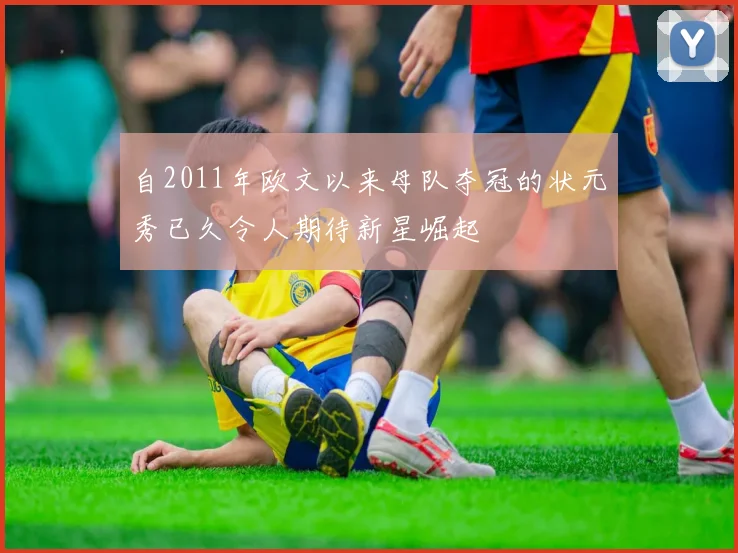 自2011年欧文以来母队夺冠的状元秀已久令人期待新星崛起