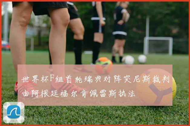 世界杯F组首轮瑞典对阵突尼斯裁判由阿根廷福尔肯佩雷斯执法