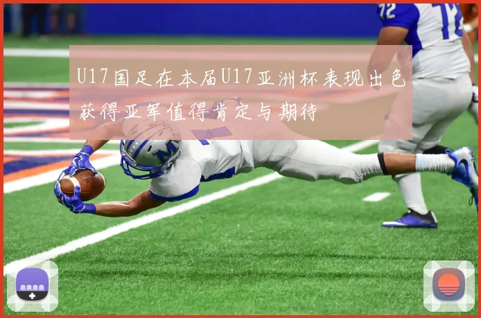 U17国足在本届U17亚洲杯表现出色获得亚军值得肯定与期待