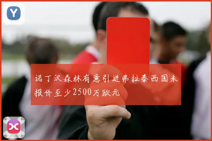 诺丁汉森林有意引进弗拉泰西国米报价至少2500万欧元