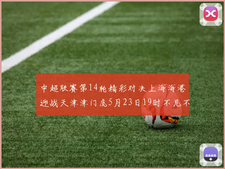 中超联赛第14轮精彩对决上海海港迎战天津津门虎5月23日19时不见不散