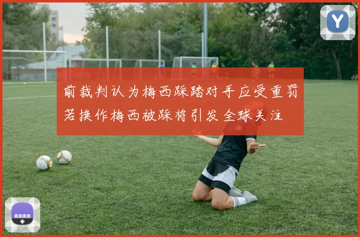 前裁判认为梅西踩踏对手应受重罚若换作梅西被踩将引发全球关注
