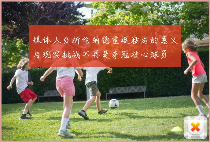 媒体人分析伦纳德重返猛龙的意义与现实挑战不再是夺冠核心球员