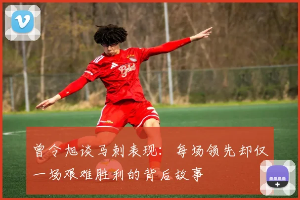 曾令旭谈马刺表现：每场领先却仅一场艰难胜利的背后故事