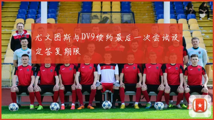 尤文图斯与DV9续约最后一次尝试设定答复期限