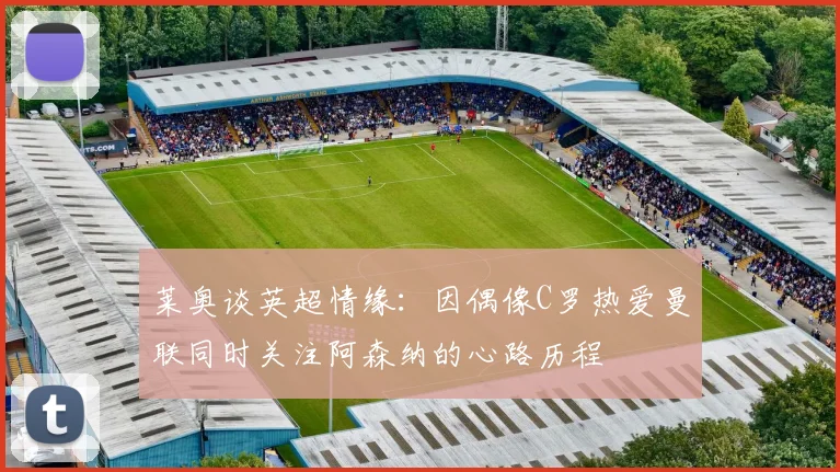 莱奥谈英超情缘：因偶像C罗热爱曼联同时关注阿森纳的心路历程