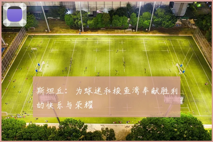 斯坦丘：为球迷和梭鱼湾奉献胜利的快乐与荣耀