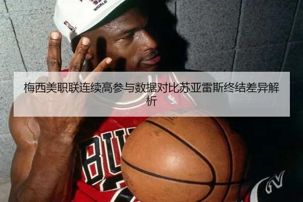 梅西美职联连续高参与数据对比苏亚雷斯终结差异解析 | Yabo